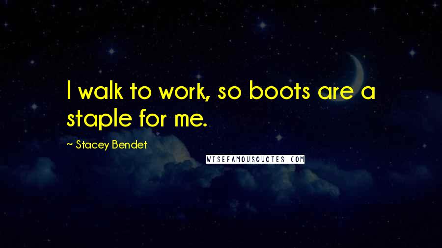 Stacey Bendet Quotes: I walk to work, so boots are a staple for me.