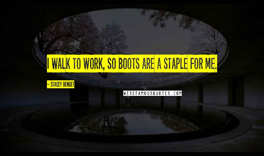 Stacey Bendet Quotes: I walk to work, so boots are a staple for me.