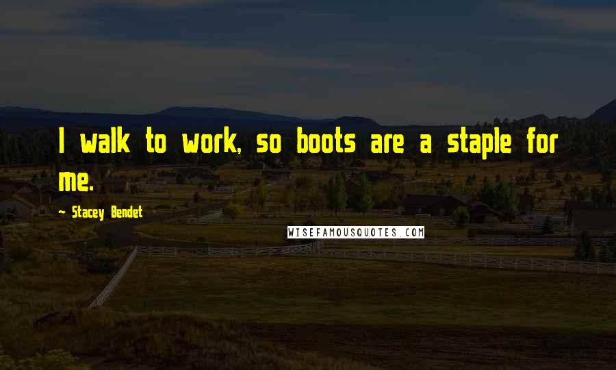Stacey Bendet Quotes: I walk to work, so boots are a staple for me.