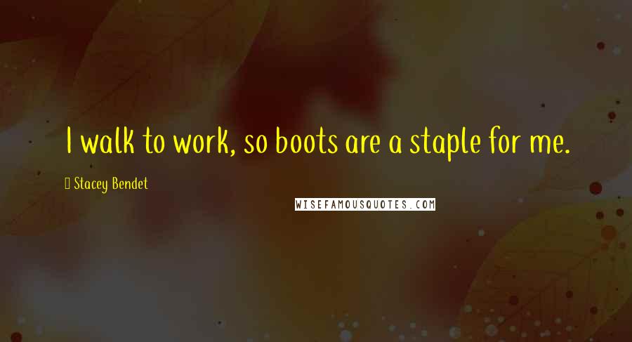 Stacey Bendet Quotes: I walk to work, so boots are a staple for me.