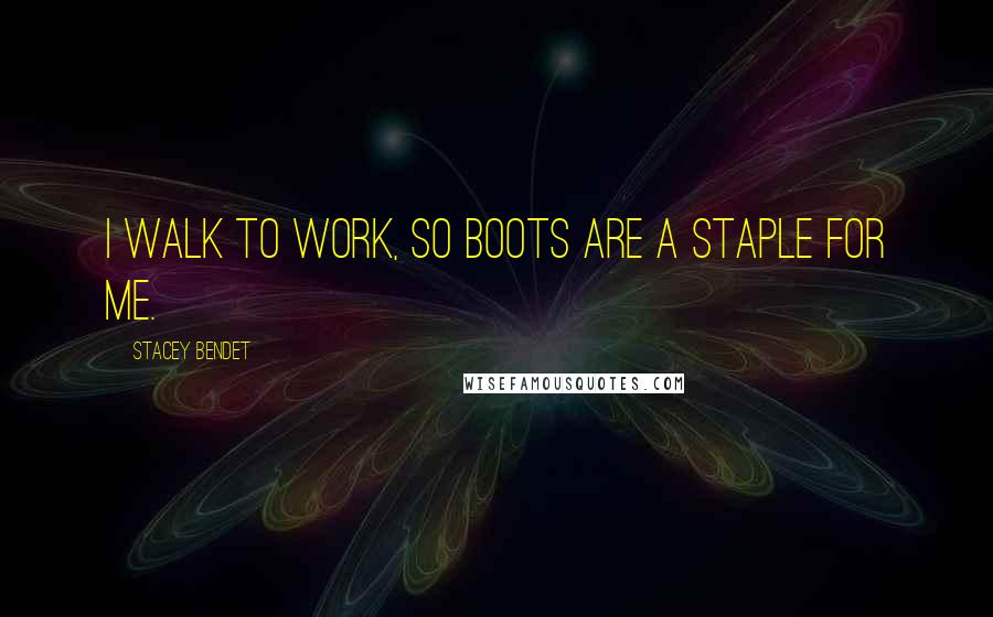 Stacey Bendet Quotes: I walk to work, so boots are a staple for me.