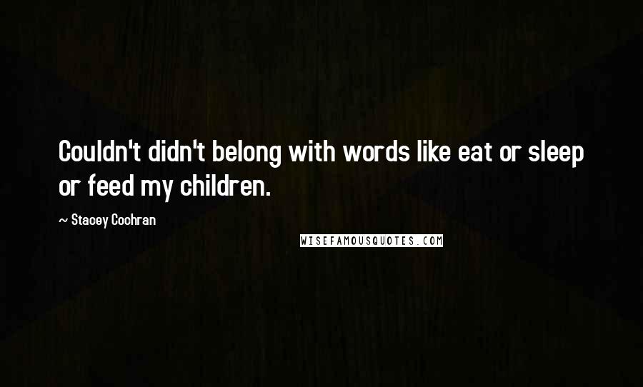 Stacey Cochran Quotes: Couldn't didn't belong with words like eat or sleep or feed my children.