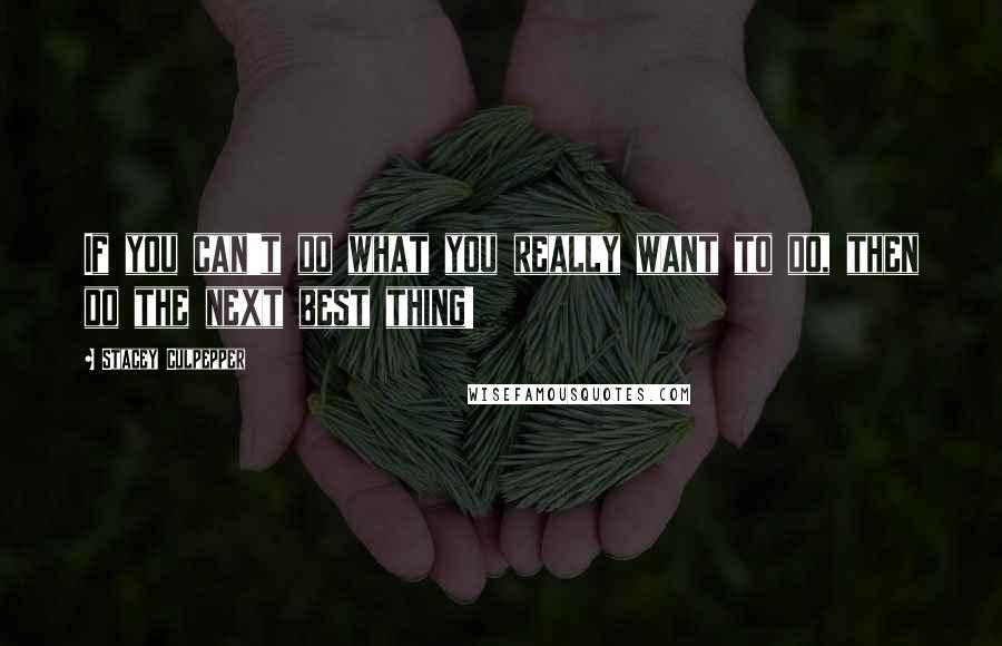 Stacey Culpepper Quotes: If you can't do what you really want to do, then do the next best thing!