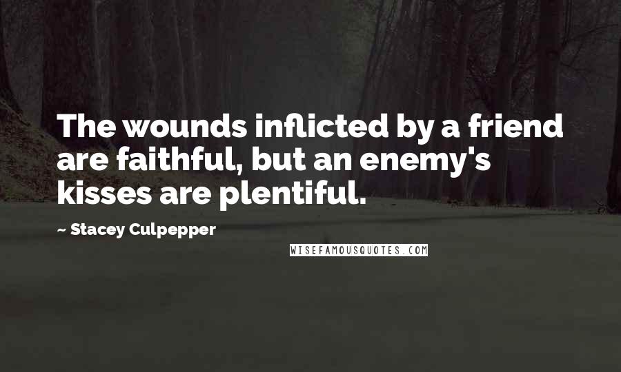 Stacey Culpepper Quotes: The wounds inflicted by a friend are faithful, but an enemy's kisses are plentiful.