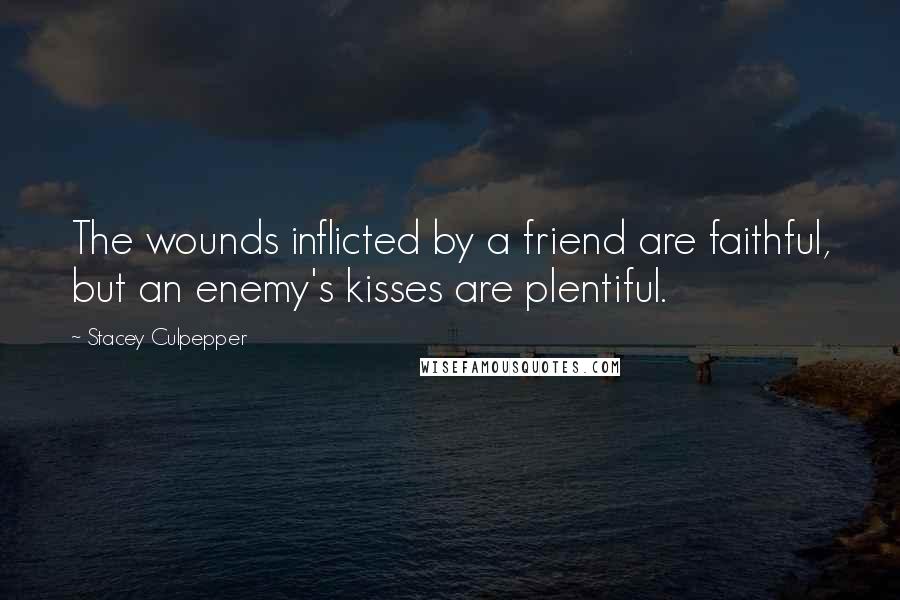 Stacey Culpepper Quotes: The wounds inflicted by a friend are faithful, but an enemy's kisses are plentiful.
