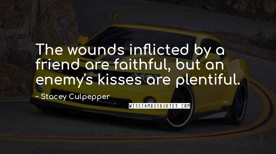 Stacey Culpepper Quotes: The wounds inflicted by a friend are faithful, but an enemy's kisses are plentiful.