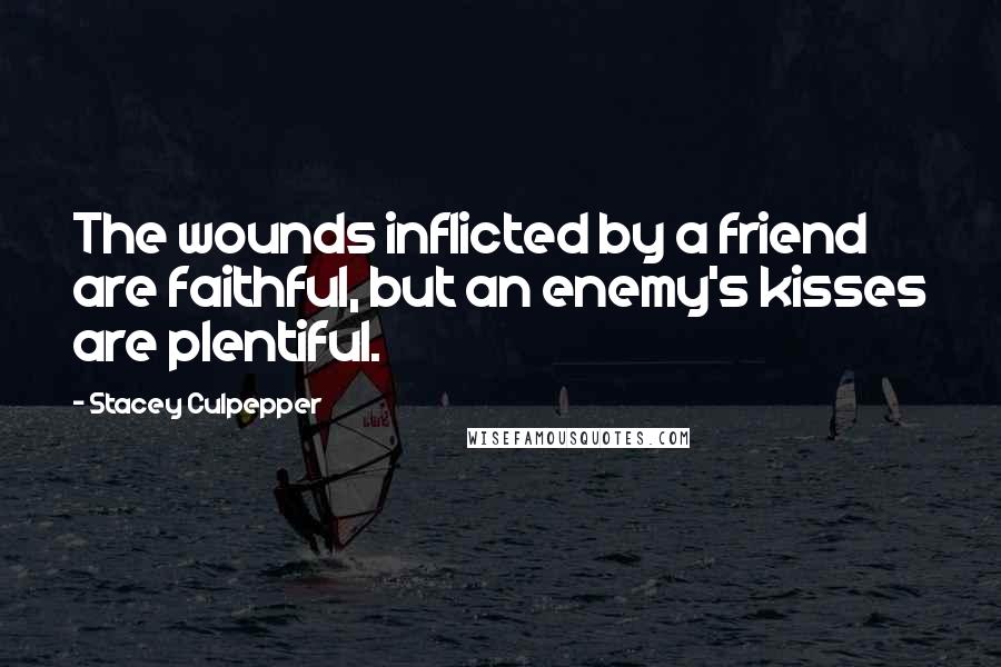 Stacey Culpepper Quotes: The wounds inflicted by a friend are faithful, but an enemy's kisses are plentiful.