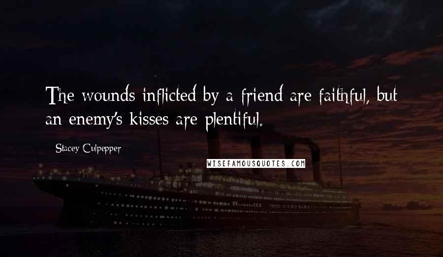 Stacey Culpepper Quotes: The wounds inflicted by a friend are faithful, but an enemy's kisses are plentiful.