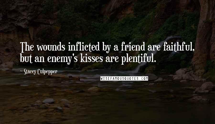 Stacey Culpepper Quotes: The wounds inflicted by a friend are faithful, but an enemy's kisses are plentiful.