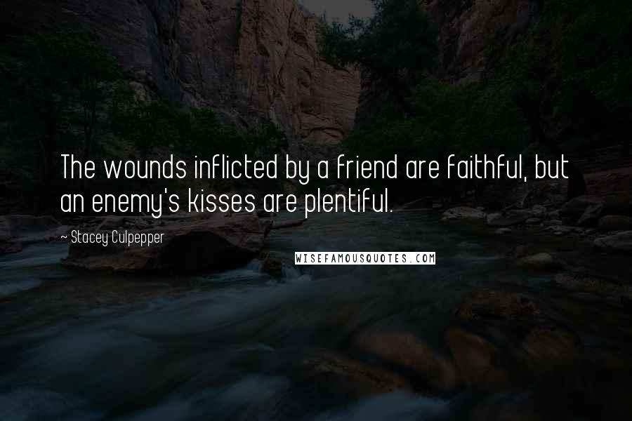 Stacey Culpepper Quotes: The wounds inflicted by a friend are faithful, but an enemy's kisses are plentiful.