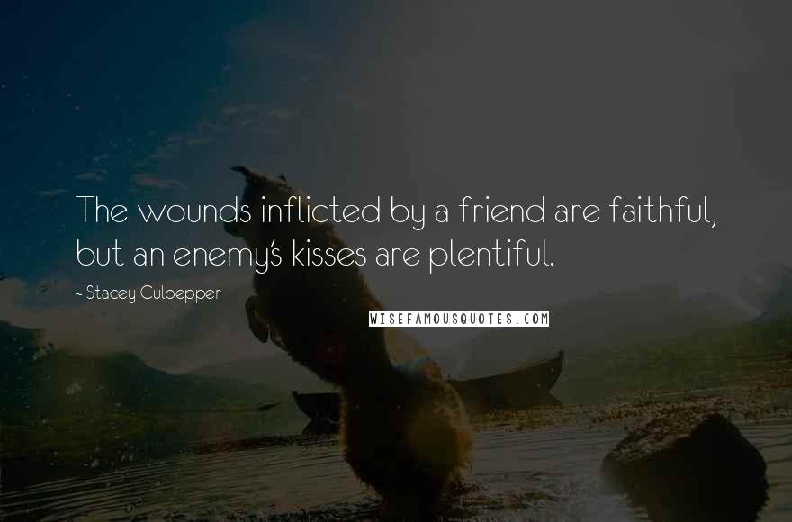 Stacey Culpepper Quotes: The wounds inflicted by a friend are faithful, but an enemy's kisses are plentiful.
