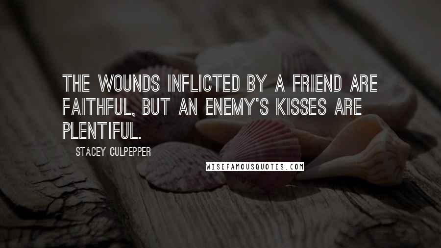 Stacey Culpepper Quotes: The wounds inflicted by a friend are faithful, but an enemy's kisses are plentiful.