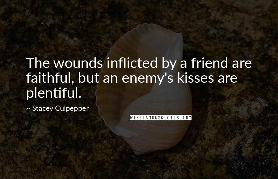 Stacey Culpepper Quotes: The wounds inflicted by a friend are faithful, but an enemy's kisses are plentiful.