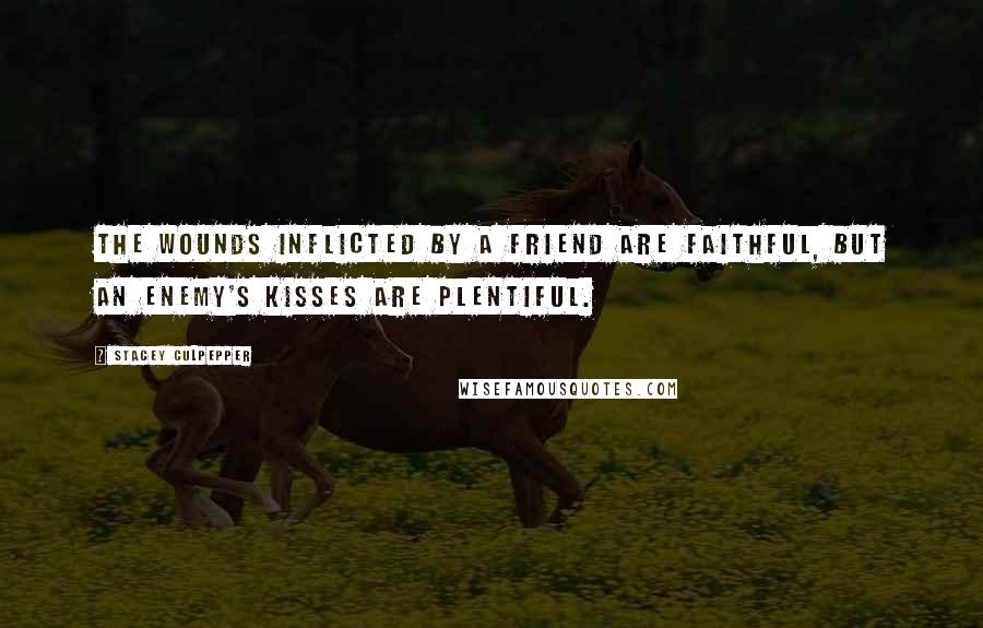 Stacey Culpepper Quotes: The wounds inflicted by a friend are faithful, but an enemy's kisses are plentiful.