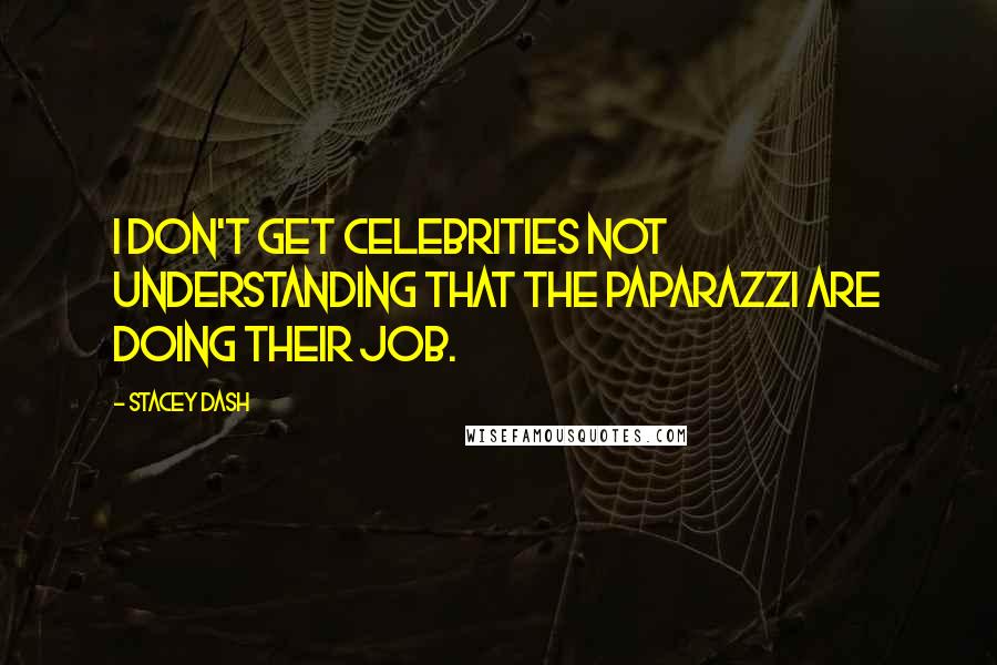 Stacey Dash Quotes: I don't get celebrities not understanding that the paparazzi are doing their job.