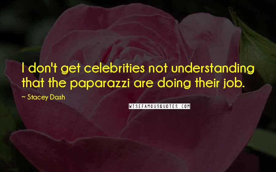 Stacey Dash Quotes: I don't get celebrities not understanding that the paparazzi are doing their job.