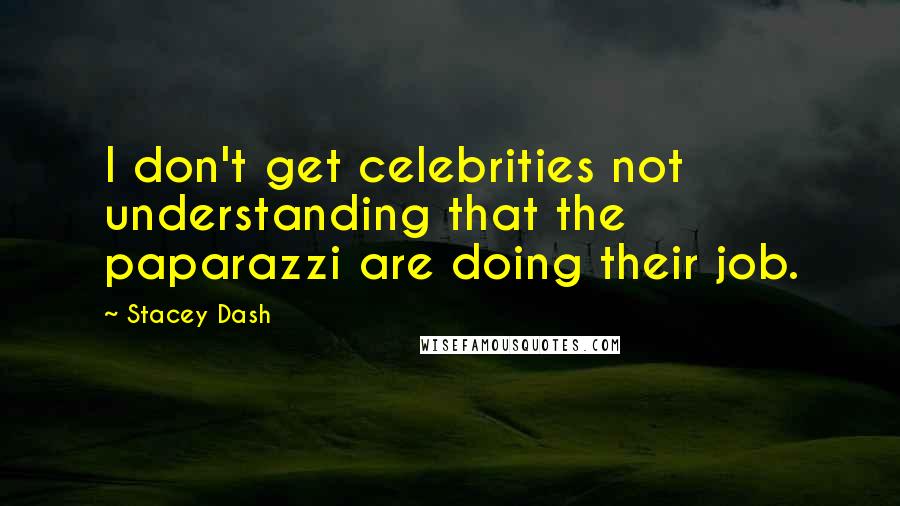 Stacey Dash Quotes: I don't get celebrities not understanding that the paparazzi are doing their job.