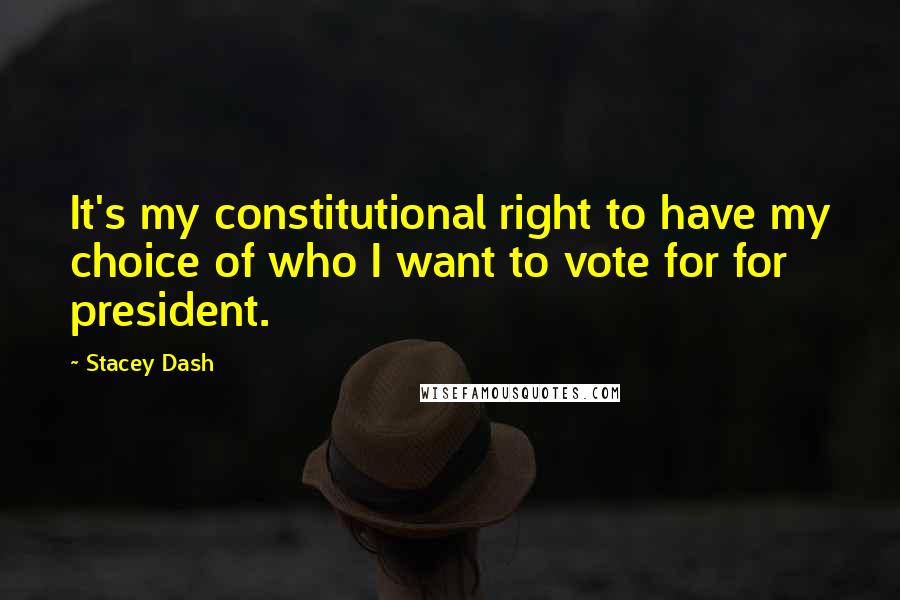 Stacey Dash Quotes: It's my constitutional right to have my choice of who I want to vote for for president.