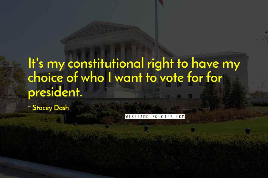 Stacey Dash Quotes: It's my constitutional right to have my choice of who I want to vote for for president.