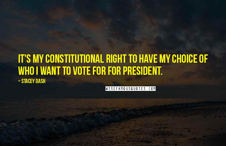 Stacey Dash Quotes: It's my constitutional right to have my choice of who I want to vote for for president.