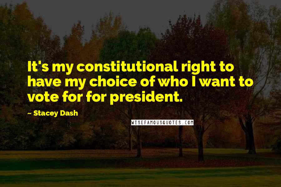 Stacey Dash Quotes: It's my constitutional right to have my choice of who I want to vote for for president.