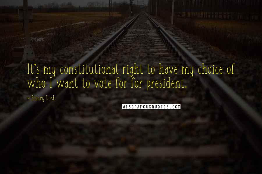 Stacey Dash Quotes: It's my constitutional right to have my choice of who I want to vote for for president.