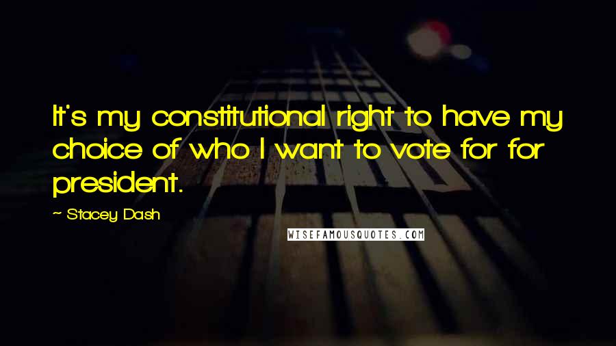 Stacey Dash Quotes: It's my constitutional right to have my choice of who I want to vote for for president.