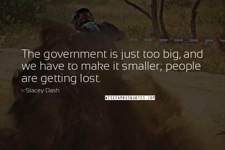 Stacey Dash Quotes: The government is just too big, and we have to make it smaller; people are getting lost.