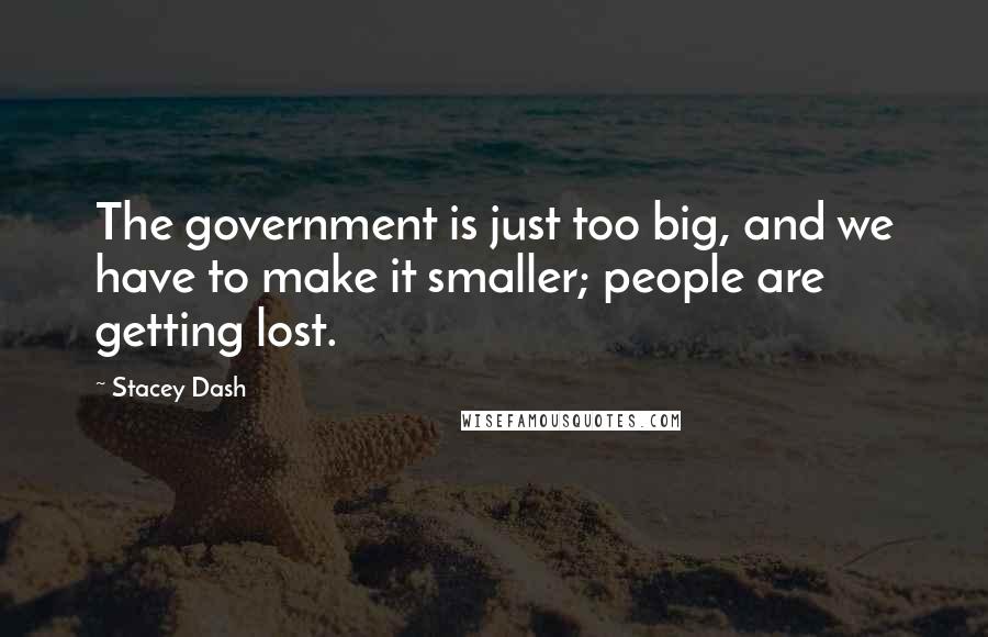 Stacey Dash Quotes: The government is just too big, and we have to make it smaller; people are getting lost.