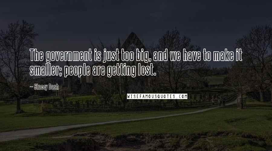 Stacey Dash Quotes: The government is just too big, and we have to make it smaller; people are getting lost.