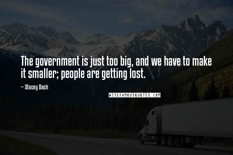 Stacey Dash Quotes: The government is just too big, and we have to make it smaller; people are getting lost.