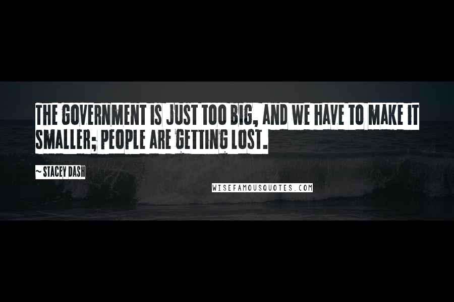 Stacey Dash Quotes: The government is just too big, and we have to make it smaller; people are getting lost.