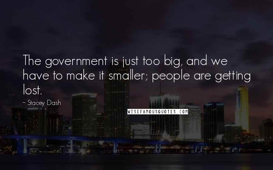 Stacey Dash Quotes: The government is just too big, and we have to make it smaller; people are getting lost.