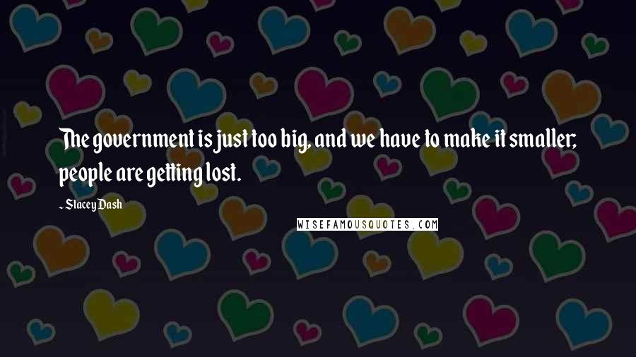 Stacey Dash Quotes: The government is just too big, and we have to make it smaller; people are getting lost.