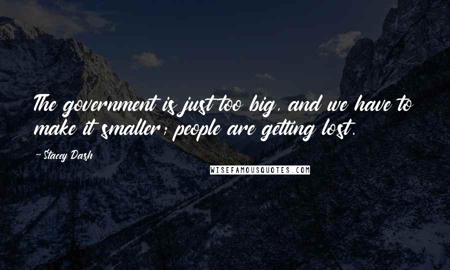 Stacey Dash Quotes: The government is just too big, and we have to make it smaller; people are getting lost.