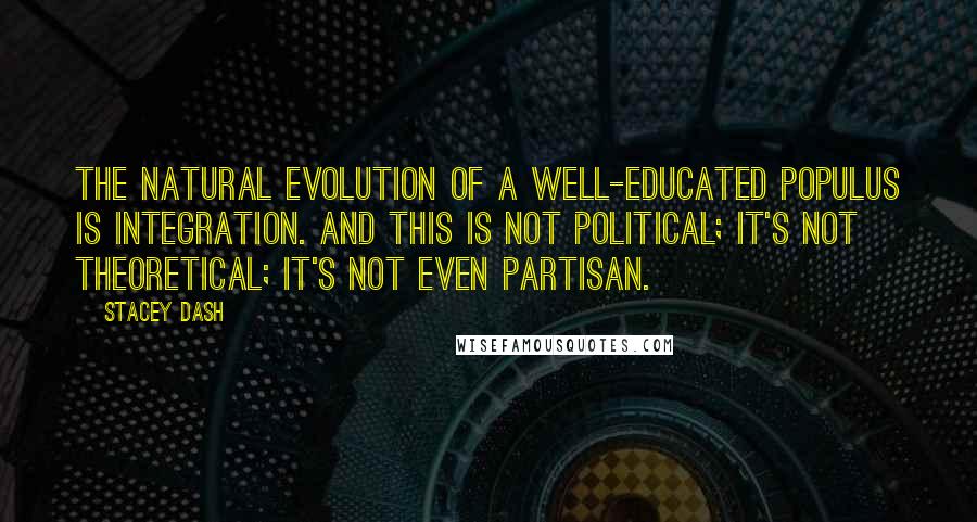Stacey Dash Quotes: The natural evolution of a well-educated populus is integration. And this is not political; it's not theoretical; it's not even partisan.