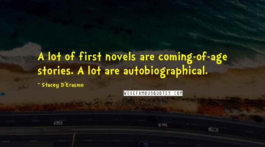 Stacey D'Erasmo Quotes: A lot of first novels are coming-of-age stories. A lot are autobiographical.