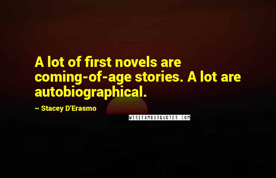 Stacey D'Erasmo Quotes: A lot of first novels are coming-of-age stories. A lot are autobiographical.
