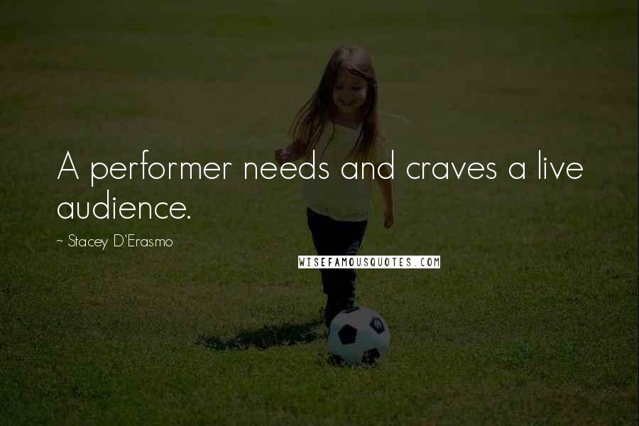 Stacey D'Erasmo Quotes: A performer needs and craves a live audience.