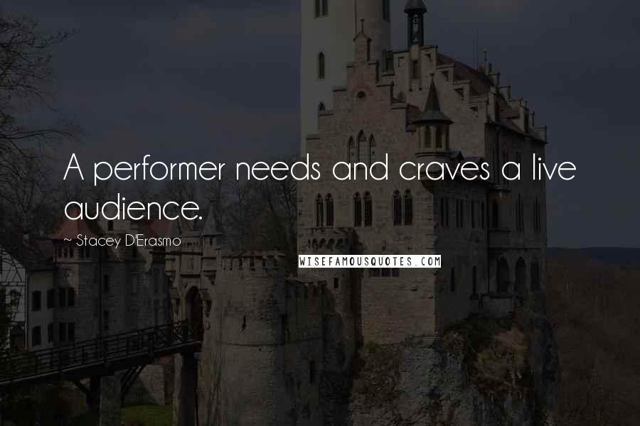 Stacey D'Erasmo Quotes: A performer needs and craves a live audience.