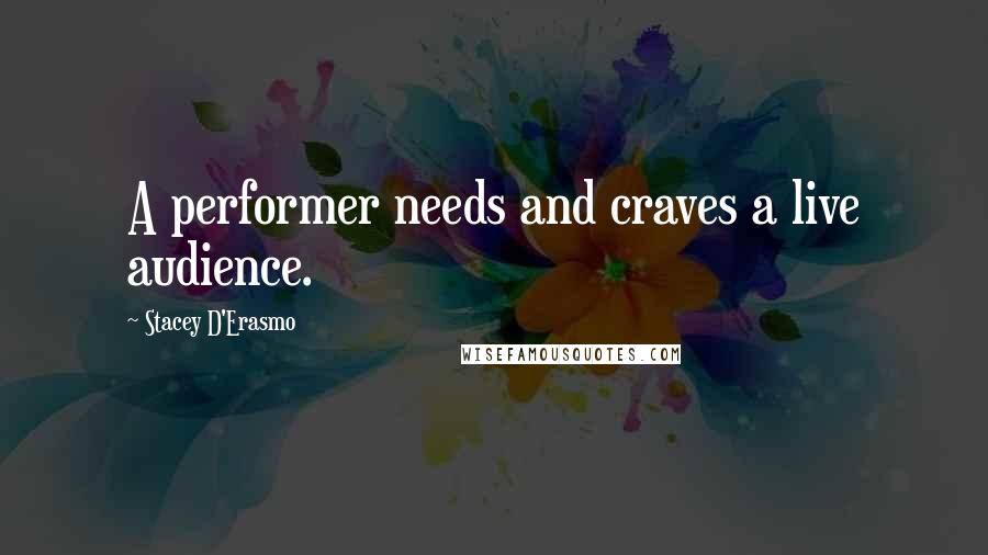 Stacey D'Erasmo Quotes: A performer needs and craves a live audience.