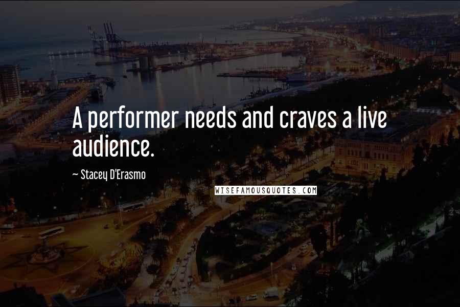 Stacey D'Erasmo Quotes: A performer needs and craves a live audience.