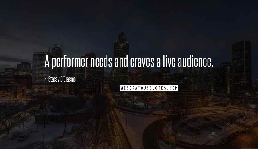 Stacey D'Erasmo Quotes: A performer needs and craves a live audience.