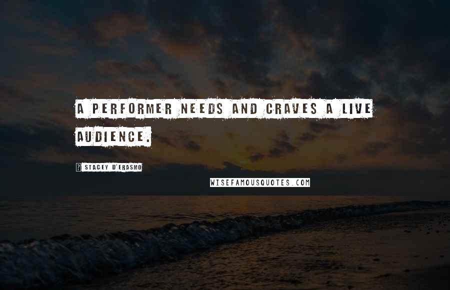 Stacey D'Erasmo Quotes: A performer needs and craves a live audience.