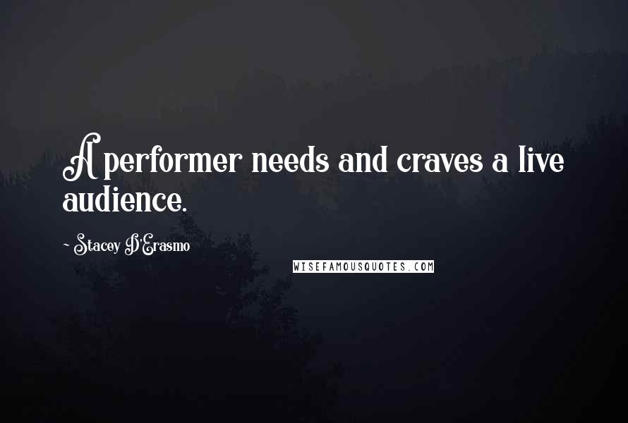 Stacey D'Erasmo Quotes: A performer needs and craves a live audience.