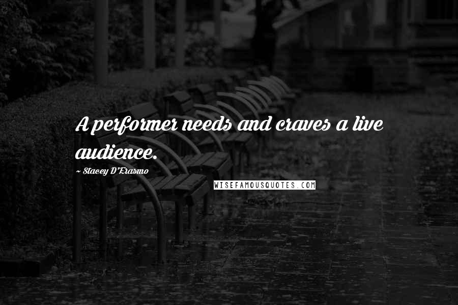Stacey D'Erasmo Quotes: A performer needs and craves a live audience.