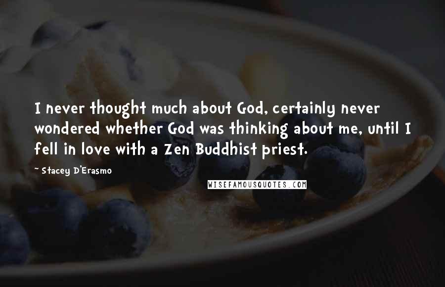 Stacey D'Erasmo Quotes: I never thought much about God, certainly never wondered whether God was thinking about me, until I fell in love with a Zen Buddhist priest.