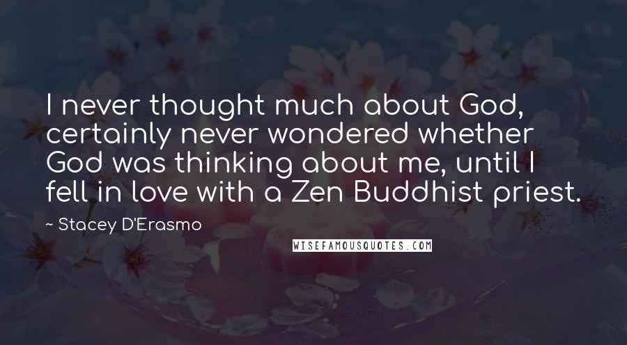 Stacey D'Erasmo Quotes: I never thought much about God, certainly never wondered whether God was thinking about me, until I fell in love with a Zen Buddhist priest.