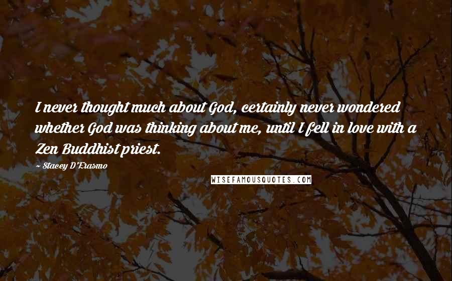 Stacey D'Erasmo Quotes: I never thought much about God, certainly never wondered whether God was thinking about me, until I fell in love with a Zen Buddhist priest.