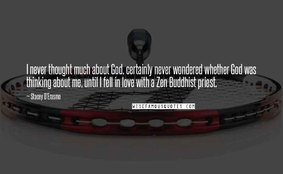 Stacey D'Erasmo Quotes: I never thought much about God, certainly never wondered whether God was thinking about me, until I fell in love with a Zen Buddhist priest.